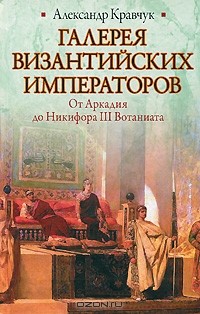 Александр Кравчук - Галерея византийских императоров. От Аркадия до Никифора III Вотаниата