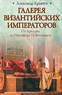 Александр Кравчук - Галерея византийских императоров. От Аркадия до Никифора III Вотаниата