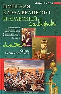 Анри Пирен - Империя Карла Великого и Арабский халифат. Конец античного мира