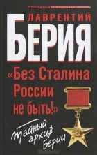 Лаврентий Берия - "Без Сталина России не быть!" Тайный архив Берии