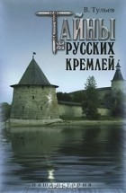 В. Тульев - Тайны русских кремлей