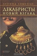 Леонид Ляшенко - Декабристы. Новый взгляд