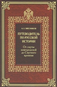 А. Л. Мясников - Путеводитель по русской истории. Книга 1. От смуты новгородской до Смутного времени