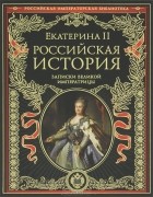 Екатерина II - Российская история. Записки великой императрицы