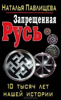 Наталья Павлищева - Запрещенная Русь. 10 тысяч лет нашей истории