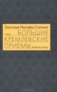 Владимир Невежин - Застолья Иосифа Сталина. Книга первая. Большие кремлевские приемы 1930-х - 1940-х гг