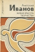 Анатолий Иванов - Живая красота творчества