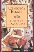 Сэмюэль Беккет - Про всех падающих. Пьесы (сборник)