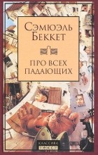 Сэмюэль Беккет - Про всех падающих. Пьесы (сборник)