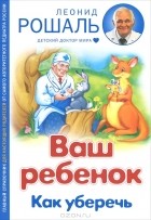 Леонид Рошаль - Ваш ребенок. Как уберечь