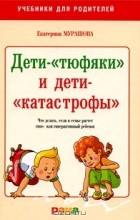 Екатерина Мурашова - Дети-&quot;тюфяки&quot; и дети-&quot;катастрофы&quot;. Что делать, если в семье растет гипо- или гиперактивный ребенок