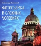 Александр Беленький - Фотосъемка в сложных условиях (сборник)