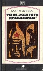 Рахим Эсенов - Тени &quot;Желтого доминиона&quot;