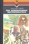 Анатолий Ромов - При невыясненных обстоятельствах