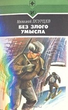 Николай Псурцев - Без злого умысла