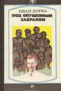Иван Дорба - Под опущенным забралом: В чертополохе. Третья сила (сборник)