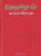 Кэндзабуро Оэ - Футбол 1860 года (сборник)