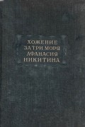 Афанасий Никитин - Хожение за три моря Афанасия Никитина, 1466—1472 гг.