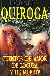 Horacio Quiroga - Cuentos de amor, de locura y de muerte (сборник)