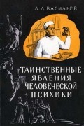 Леонид Васильев - Таинственные явления человеческой психики