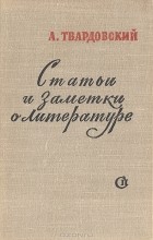 А. Твардовский - Статьи и заметки о литературе