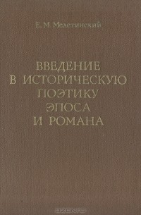 Е. М. Мелетинский - Введение в историческую поэтику эпоса и романа