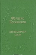 Феликс Кузнецов - Перекличка эпох