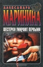 Александра Маринина - Шестерки умирают первыми