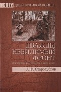А. Ф. Стародубцев - Дважды невидимый фронт. Ленинградские чекисты в тылу врага
