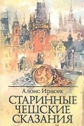 Алоис Ирасек - Старинные чешские сказания