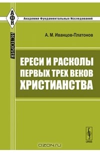 А. М. Иванцов-Платонов - Ереси и расколы первых трех веков христианства