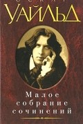 Оскар Уайльд - Малое собрание сочинений (сборник)