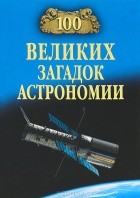 Александр Волков - 100 великих загадок астрономии