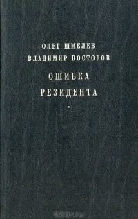Олег Шмелев, Владимир Востоков - Ошибка резидента. Возвращение резидента