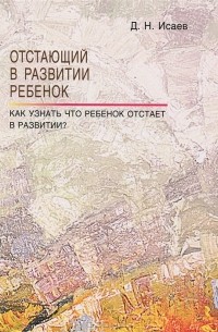 Д. Н. Исаев - Отстающий в развитии ребенок. Как узнать, что ребенок отстает в развитии?