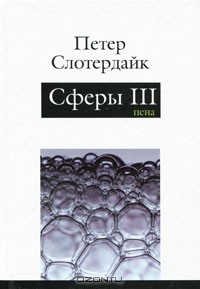 Петер Слотердайк - Сферы. Плюральная сферология. В 3 томах. Том 3. Пена