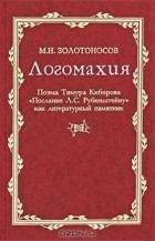 Михаил Золотоносов - Логомахия. Поэма Тимура Кибирова &quot;Послание Л. С. Рубинштейну&quot; как литературный памятник