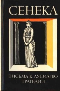 Сенека - Нравственные письма к Луцилию. Трагедии (сборник)