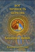  - Бог. Личность. Церковь. Католический лексикон