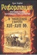 Оуэн Чедвик - Реформация. Противостояние католиков и протестантов в Западной Европе XVI-XVII вв.