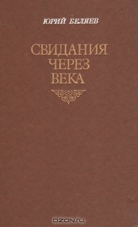 Юрий Беляев - Свидания через века