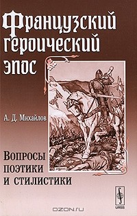 А. Д. Михайлов - Французский героический эпос. Вопросы поэтики и стилистики