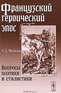 А. Д. Михайлов - Французский героический эпос. Вопросы поэтики и стилистики
