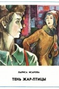 Лариса Теодоровна Исарова - Тень Жар-птицы