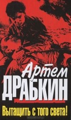 Артем Драбкин - Вытащить с того света!