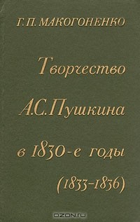 Г. П. Макогоненко - Творчество А. С. Пушкина в 1830-е годы (1833-1836)
