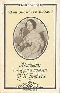 Г. В. Чагин - "О ты, последняя любовь...". Женщины в жизни и поэзии Ф. И. Тютчева