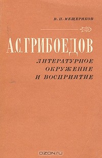 В. П. Мещеряков - А. С. Грибоедов. Литературное окружение и восприятие