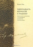 Борис Кац - Одиннадцать вопросов к Пушкину. Маленькие гипотезы с эпиграфом на месте послесловия