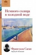 Франсуаза Саган - Немного солнца в холодной воде